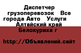 Диспетчер грузоперевозок - Все города Авто » Услуги   . Алтайский край,Белокуриха г.